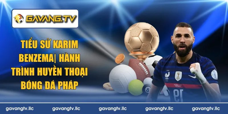 Tiểu Sử Karim Benzema | Hành Trình Huyền Thoại Bóng Đá Pháp