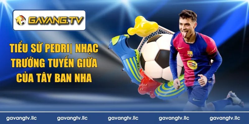 Tiểu Sử Pedri | Nhạc Trưởng Tuyến Giữa Của Tây Ban Nha