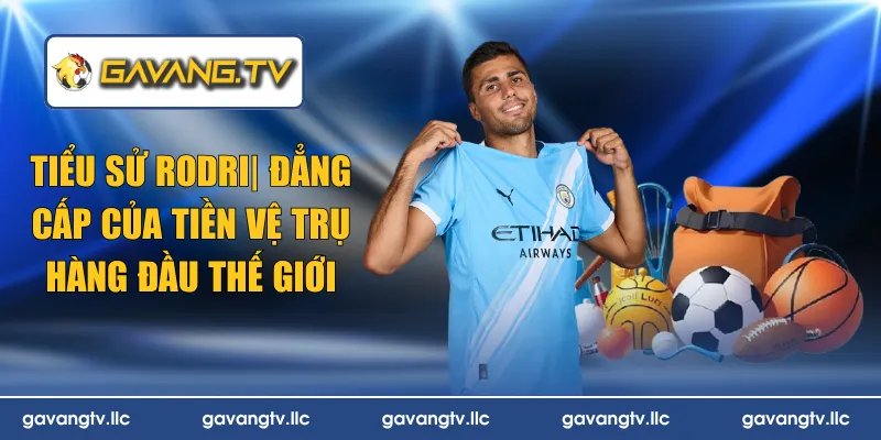 Tiểu Sử Rodri| Đẳng Cấp Của Tiền Vệ Trụ Hàng Đầu Thế Giới